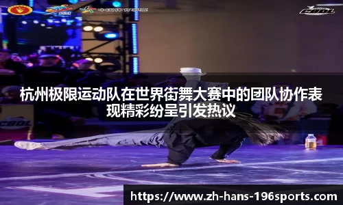 杭州极限运动队在世界街舞大赛中的团队协作表现精彩纷呈引发热议