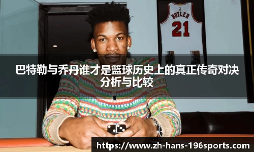 巴特勒与乔丹谁才是篮球历史上的真正传奇对决分析与比较