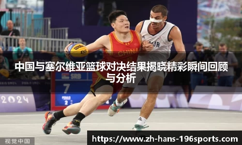 中国与塞尔维亚篮球对决结果揭晓精彩瞬间回顾与分析