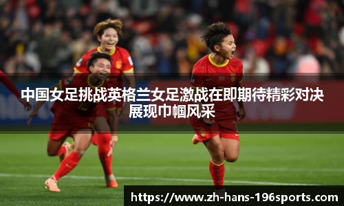 中国女足挑战英格兰女足激战在即期待精彩对决展现巾帼风采